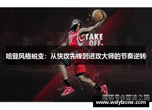 哈登风格蜕变：从快攻先锋到进攻大师的节奏逆转
