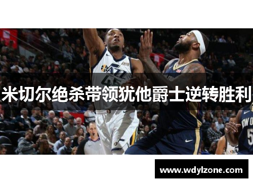 米切尔绝杀带领犹他爵士逆转胜利