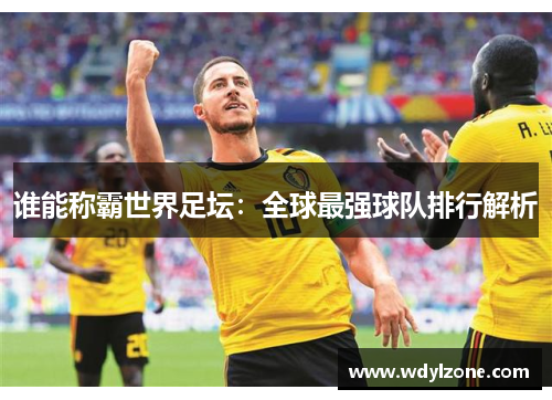谁能称霸世界足坛：全球最强球队排行解析