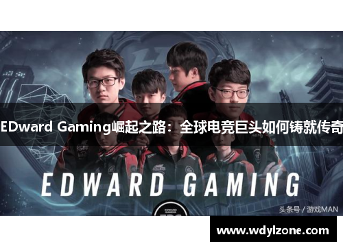 EDward Gaming崛起之路：全球电竞巨头如何铸就传奇