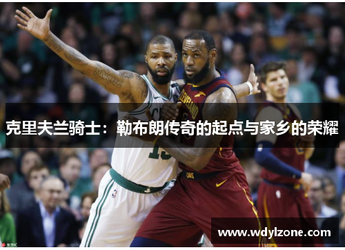克里夫兰骑士：勒布朗传奇的起点与家乡的荣耀