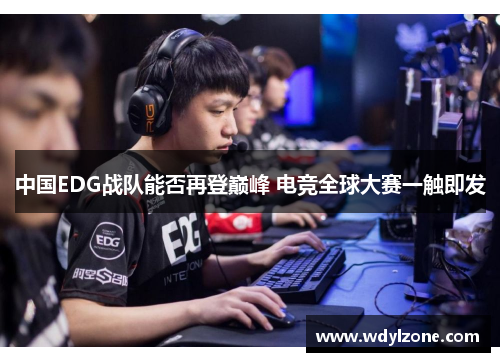 中国EDG战队能否再登巅峰 电竞全球大赛一触即发