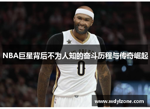 NBA巨星背后不为人知的奋斗历程与传奇崛起