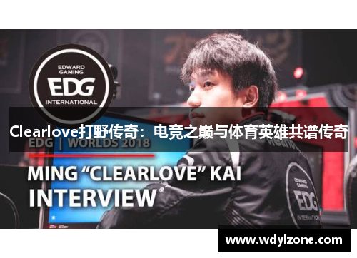 Clearlove打野传奇：电竞之巅与体育英雄共谱传奇