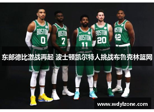 东部德比激战再起 波士顿凯尔特人挑战布鲁克林篮网
