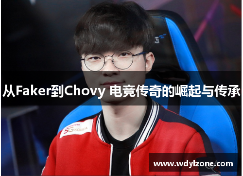 从Faker到Chovy 电竞传奇的崛起与传承