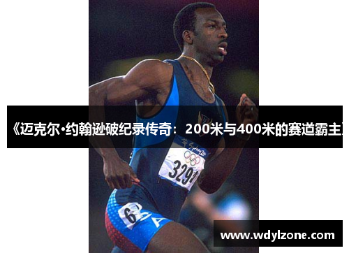 《迈克尔·约翰逊破纪录传奇：200米与400米的赛道霸主》