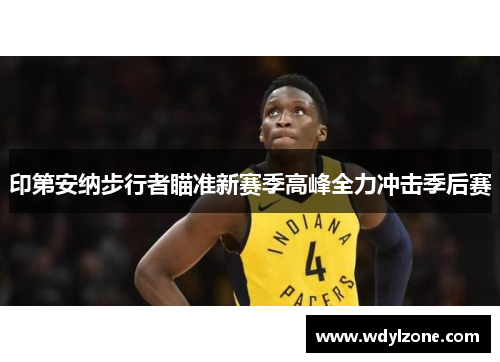 印第安纳步行者瞄准新赛季高峰全力冲击季后赛