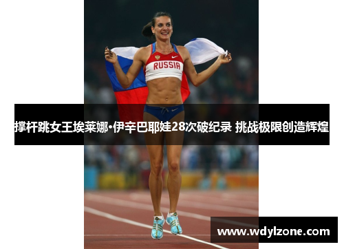 撑杆跳女王埃莱娜·伊辛巴耶娃28次破纪录 挑战极限创造辉煌