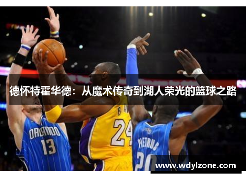 德怀特霍华德：从魔术传奇到湖人荣光的篮球之路