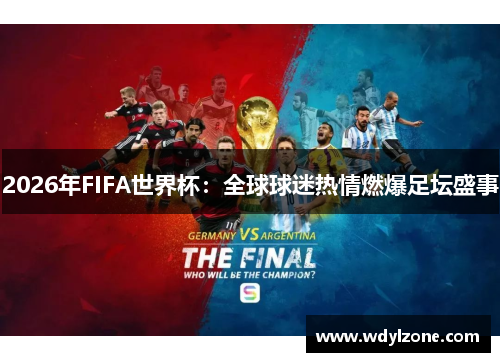 2026年FIFA世界杯：全球球迷热情燃爆足坛盛事
