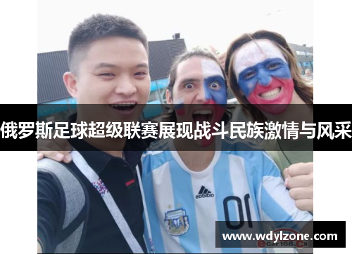 俄罗斯足球超级联赛展现战斗民族激情与风采