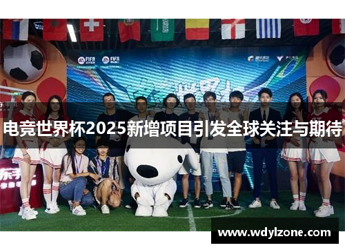 电竞世界杯2025新增项目引发全球关注与期待