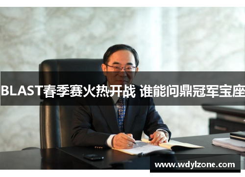 BLAST春季赛火热开战 谁能问鼎冠军宝座