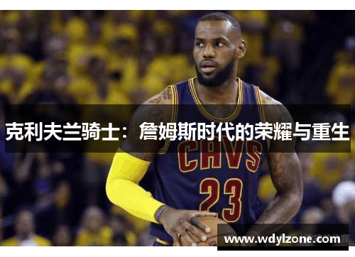 克利夫兰骑士：詹姆斯时代的荣耀与重生