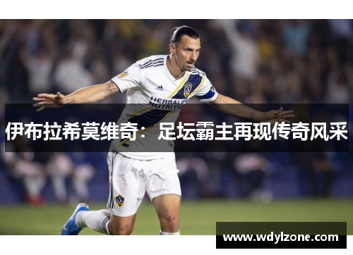伊布拉希莫维奇：足坛霸主再现传奇风采
