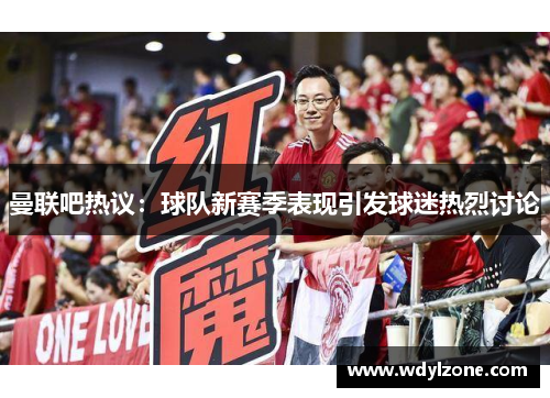 曼联吧热议：球队新赛季表现引发球迷热烈讨论