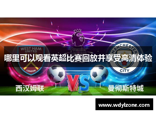 哪里可以观看英超比赛回放并享受高清体验