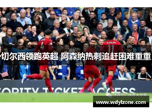 切尔西领跑英超 阿森纳热刺追赶困难重重