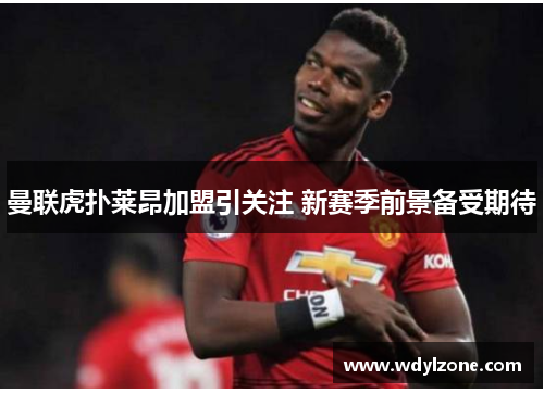 曼联虎扑莱昂加盟引关注 新赛季前景备受期待