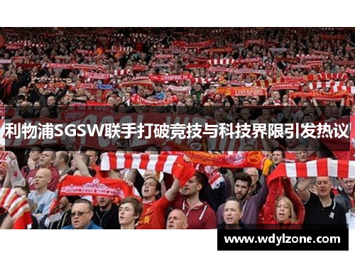 利物浦SGSW联手打破竞技与科技界限引发热议