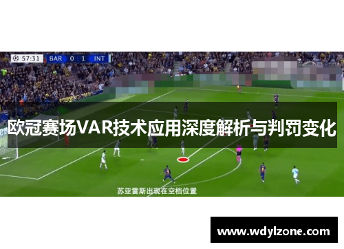 欧冠赛场VAR技术应用深度解析与判罚变化