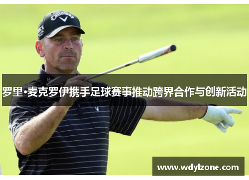罗里·麦克罗伊携手足球赛事推动跨界合作与创新活动