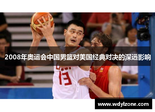 2008年奥运会中国男篮对美国经典对决的深远影响