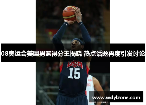 08奥运会美国男篮得分王揭晓 热点话题再度引发讨论