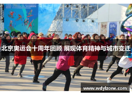 北京奥运会十周年回顾 展现体育精神与城市变迁