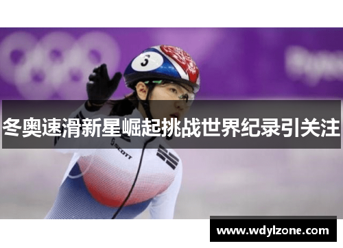 冬奥速滑新星崛起挑战世界纪录引关注