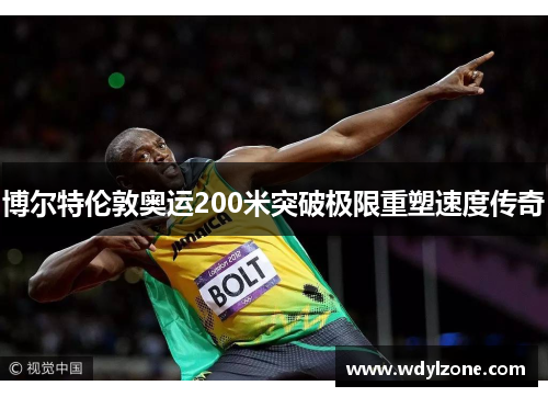博尔特伦敦奥运200米突破极限重塑速度传奇