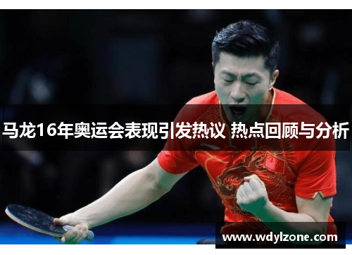马龙16年奥运会表现引发热议 热点回顾与分析